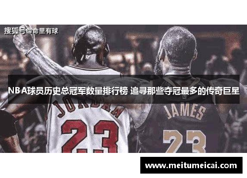 NBA球员历史总冠军数量排行榜 追寻那些夺冠最多的传奇巨星