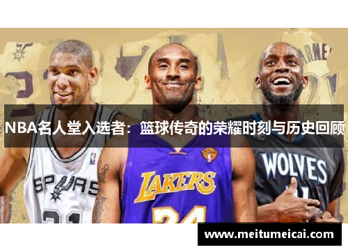 NBA名人堂入选者：篮球传奇的荣耀时刻与历史回顾